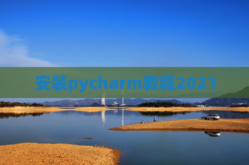 安装pycharm教程2021 安装pycharm教程2021
